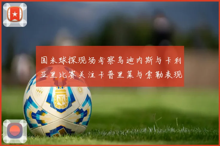 国米球探现场考察乌迪内斯与卡利亚里比赛关注卡普里莱与索勒表现