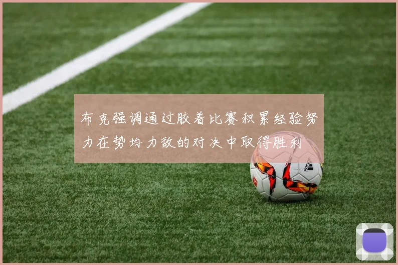 布克强调通过胶着比赛积累经验努力在势均力敌的对决中取得胜利