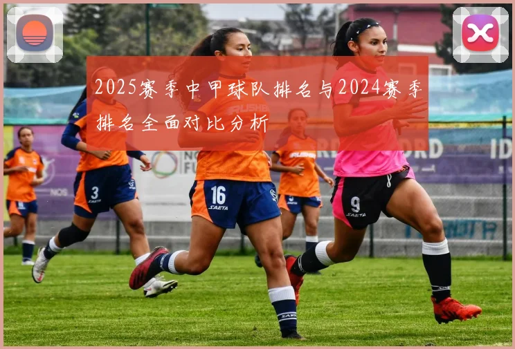 2025赛季中甲球队排名与2024赛季排名全面对比分析