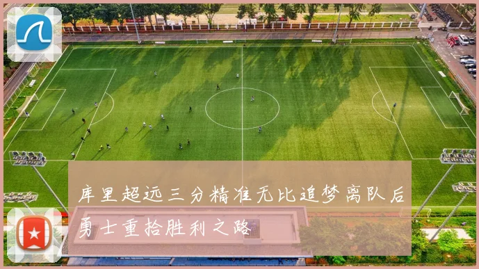 库里超远三分精准无比追梦离队后勇士重拾胜利之路