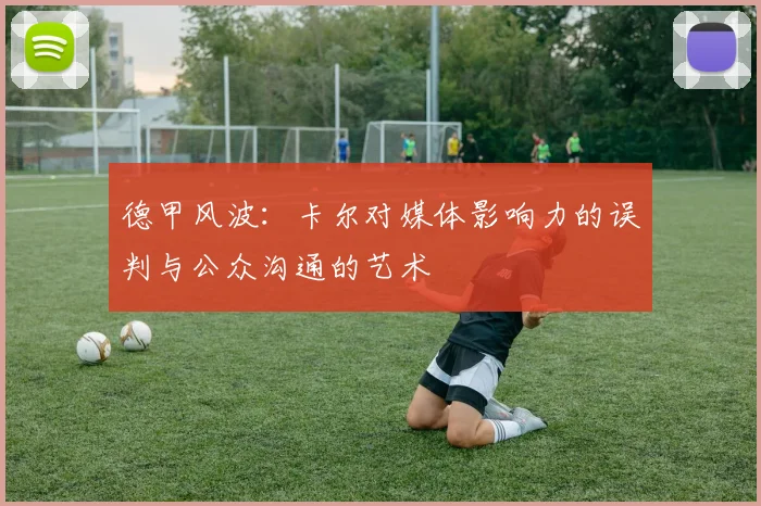 德甲风波：卡尔对媒体影响力的误判与公众沟通的艺术