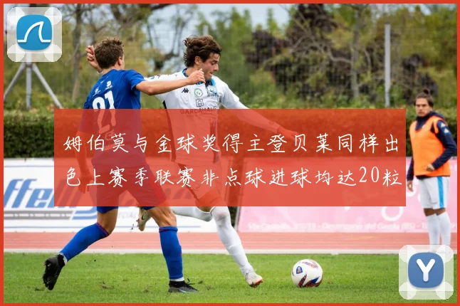 姆伯莫与金球奖得主登贝莱同样出色上赛季联赛非点球进球均达20粒