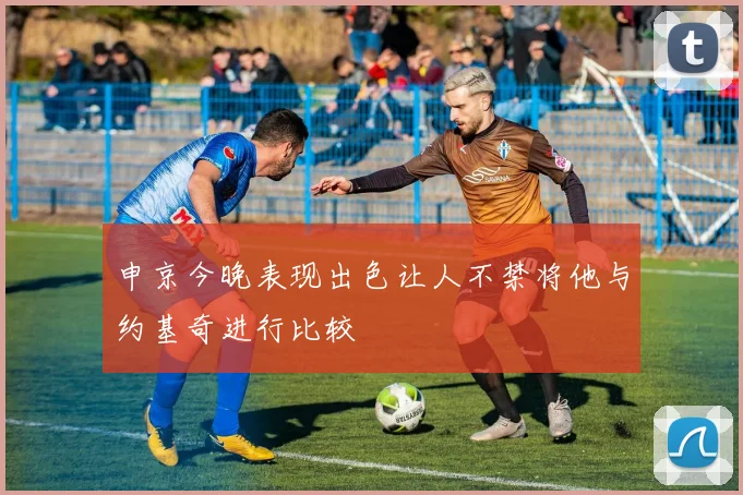 申京今晚表现出色让人不禁将他与约基奇进行比较