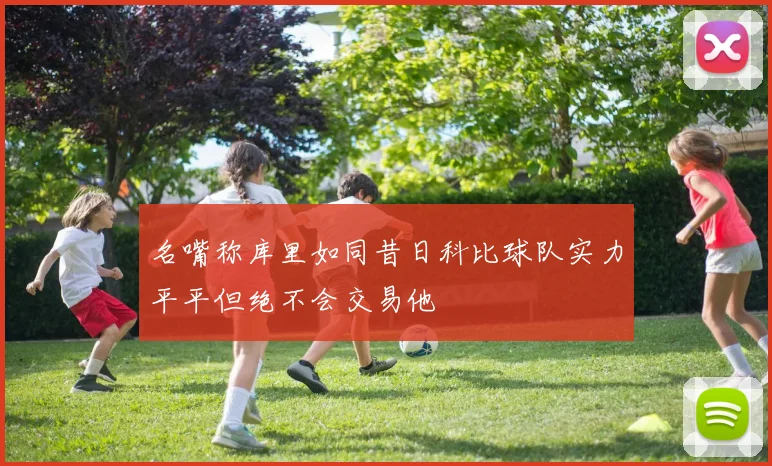 名嘴称库里如同昔日科比球队实力平平但绝不会交易他