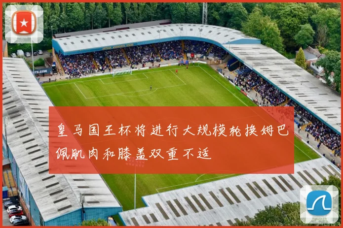 皇马国王杯将进行大规模轮换姆巴佩肌肉和膝盖双重不适