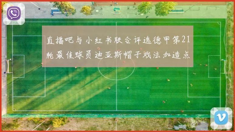 直播吧与小红书联合评选德甲第21轮最佳球员迪亚斯帽子戏法加造点独造五球