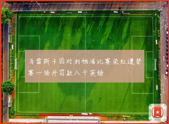 马雷斯卡因对利物浦比赛染红遭禁赛一场并罚款八千英镑