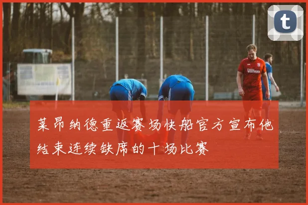 莱昂纳德重返赛场快船官方宣布他结束连续缺席的十场比赛