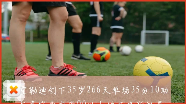 霍勒迪创下35岁266天单场35分10助与真实命中率90以上的历史新纪录