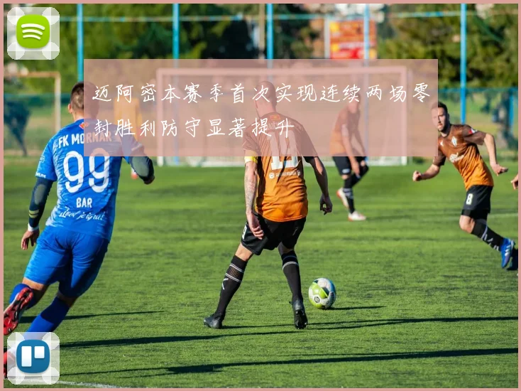 迈阿密本赛季首次实现连续两场零封胜利防守显著提升