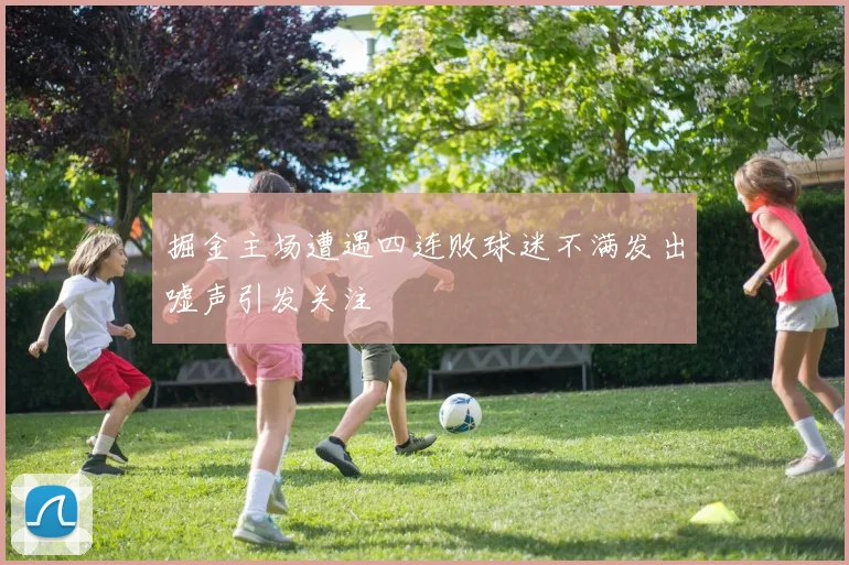 掘金主场遭遇四连败球迷不满发出嘘声引发关注